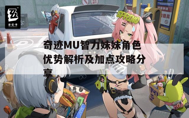 奇迹MU智力妹妹角色优势解析及加点攻略分享