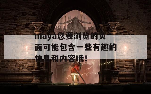 maya您要浏览的页面可能包含一些有趣的信息和内容哦！