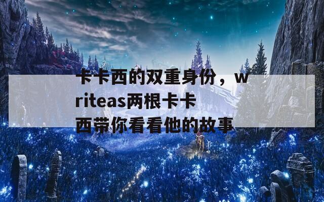 卡卡西的双重身份，writeas两根卡卡西带你看看他的故事