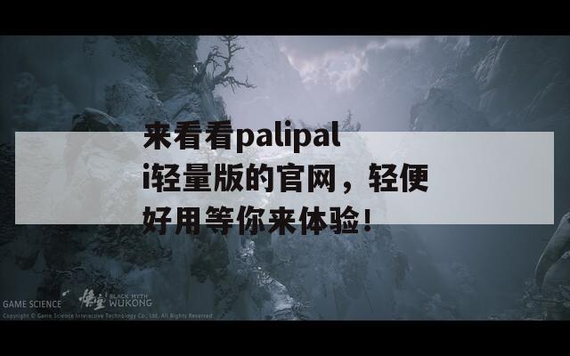 来看看palipali轻量版的官网，轻便好用等你来体验！