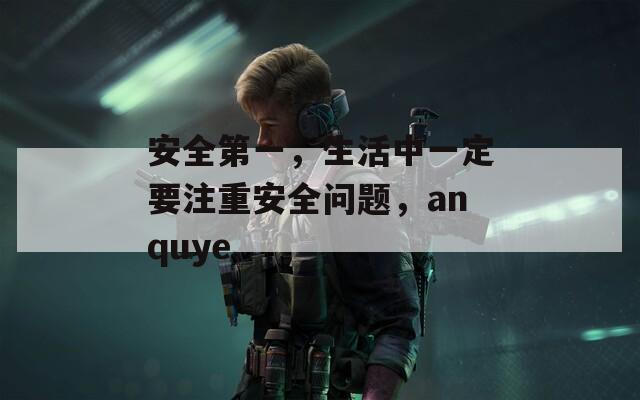 安全第一，生活中一定要注重安全问题，anquye