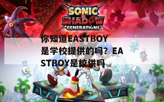 你知道EASTBOY是学校提供的吗？EASTBOY是校供吗