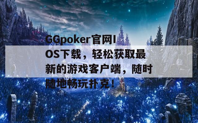 GGpoker官网IOS下载，轻松获取最新的游戏客户端，随时随地畅玩扑克！