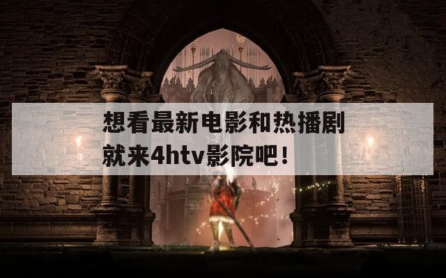 想看最新电影和热播剧就来4htv影院吧！