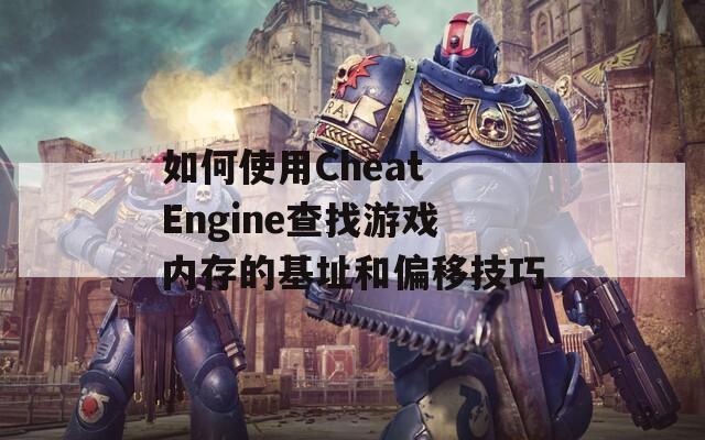 如何使用Cheat Engine查找游戏内存的基址和偏移技巧