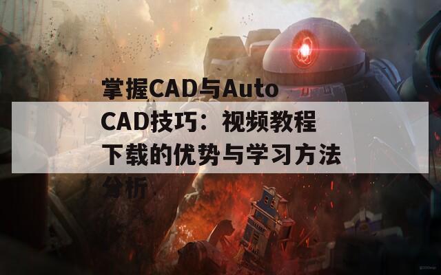 掌握CAD与AutoCAD技巧：视频教程下载的优势与学习方法分析