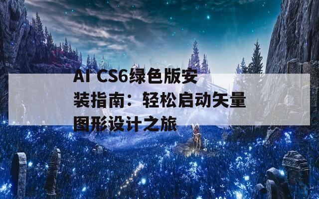 AI CS6绿色版安装指南：轻松启动矢量图形设计之旅