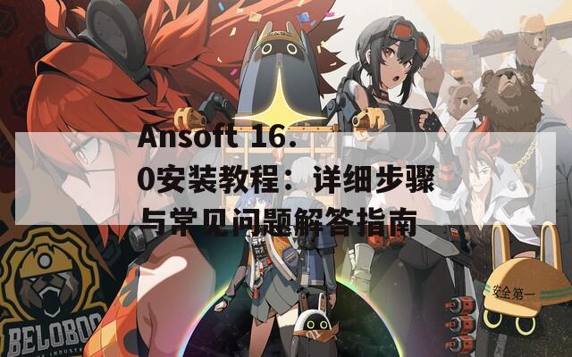 Ansoft 16.0安装教程：详细步骤与常见问题解答指南