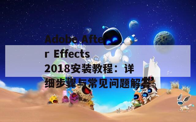 Adobe After Effects 2018安装教程：详细步骤与常见问题解答