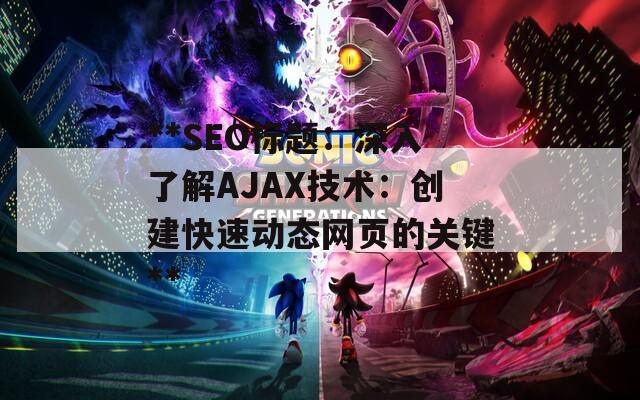 **SEO标题：深入了解AJAX技术：创建快速动态网页的关键**