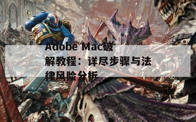 Adobe Mac破解教程：详尽步骤与法律风险分析