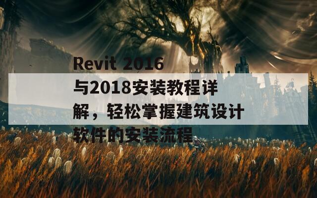 Revit 2016与2018安装教程详解，轻松掌握建筑设计软件的安装流程