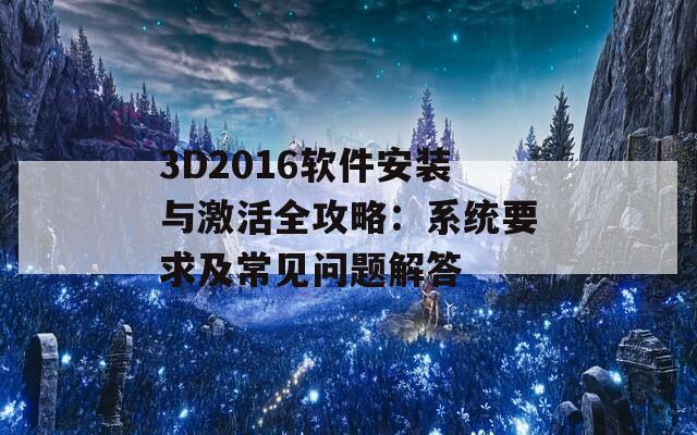 3D2016软件安装与激活全攻略：系统要求及常见问题解答