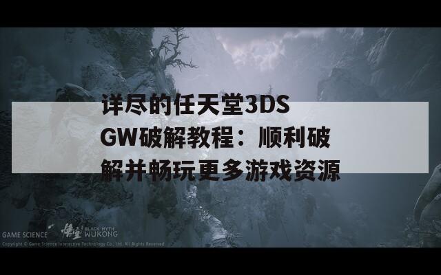 详尽的任天堂3DS GW破解教程：顺利破解并畅玩更多游戏资源