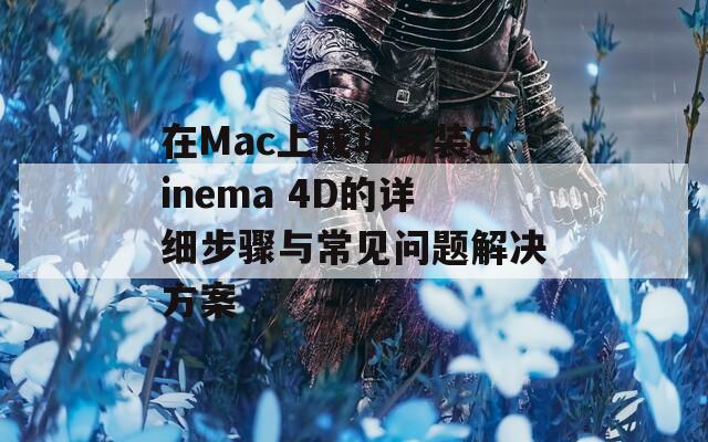 在Mac上成功安装Cinema 4D的详细步骤与常见问题解决方案