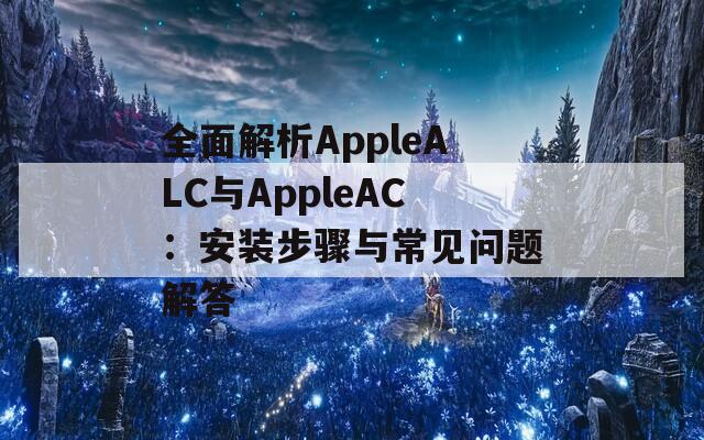 全面解析AppleALC与AppleAC：安装步骤与常见问题解答