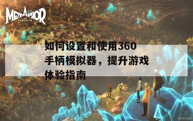 如何设置和使用360手柄模拟器，提升游戏体验指南