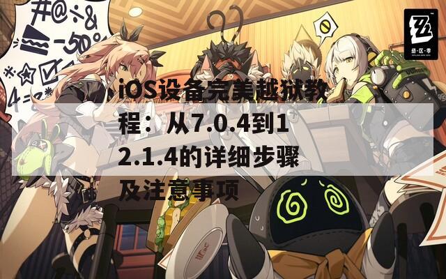 iOS设备完美越狱教程：从7.0.4到12.1.4的详细步骤及注意事项