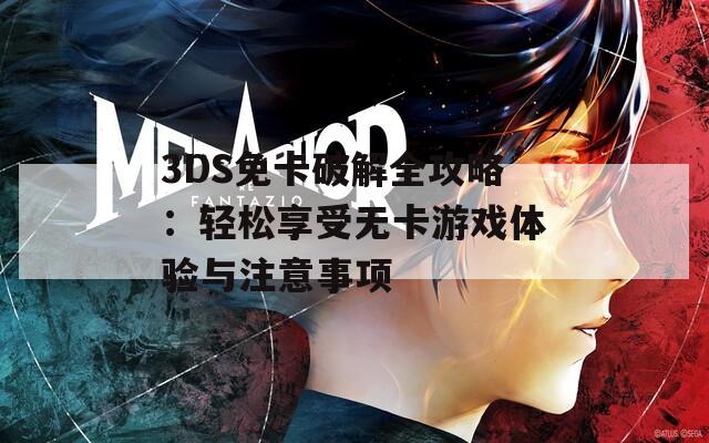 3DS免卡破解全攻略：轻松享受无卡游戏体验与注意事项