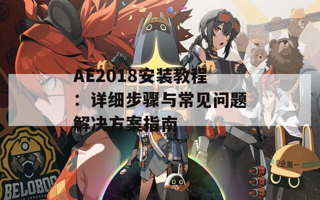 AE2018安装教程：详细步骤与常见问题解决方案指南