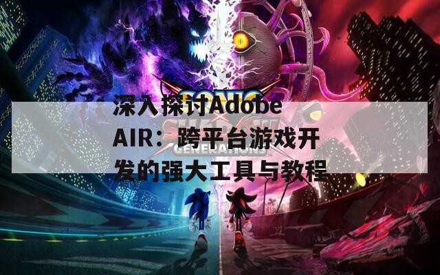 深入探讨Adobe AIR：跨平台游戏开发的强大工具与教程