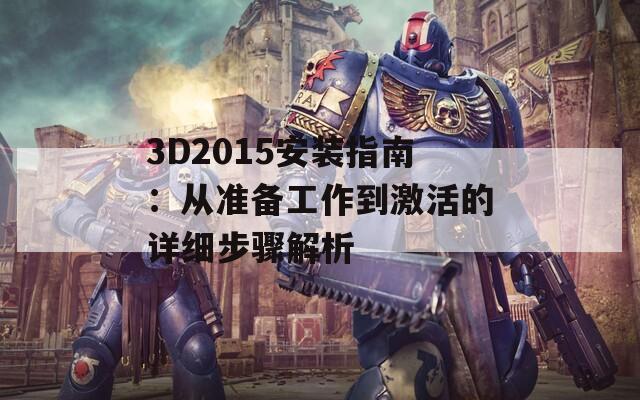 3D2015安装指南：从准备工作到激活的详细步骤解析