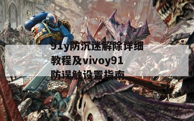 91y防沉迷解除详细教程及vivoy91防误触设置指南