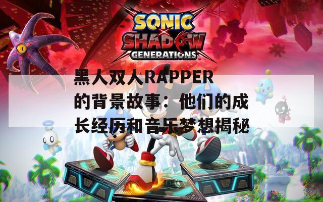 黑人双人RAPPER的背景故事：他们的成长经历和音乐梦想揭秘