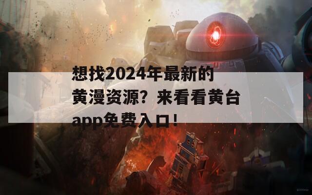 想找2024年最新的黄漫资源？来看看黄台app免费入口！