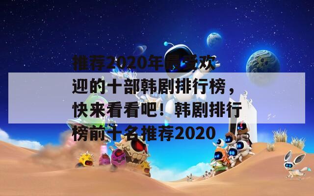 推荐2020年最受欢迎的十部韩剧排行榜，快来看看吧！韩剧排行榜前十名推荐2020