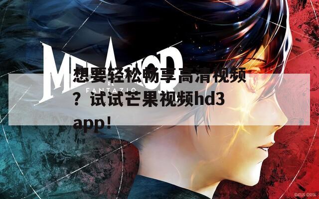 想要轻松畅享高清视频？试试芒果视频hd3app！