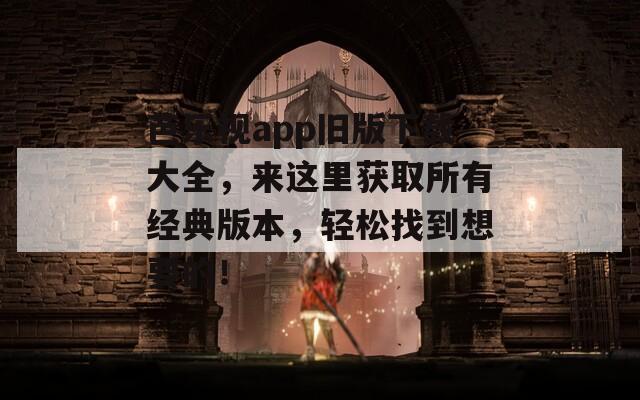 芭乐视app旧版下载大全，来这里获取所有经典版本，轻松找到想要的！