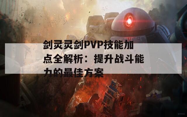 剑灵灵剑PVP技能加点全解析：提升战斗能力的最佳方案