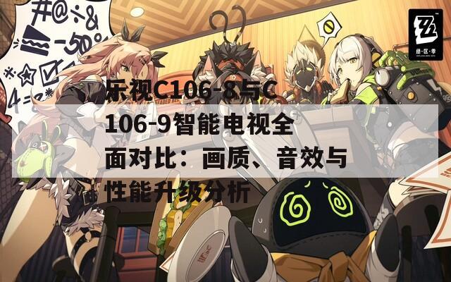 乐视C106-8与C106-9智能电视全面对比：画质、音效与性能升级分析