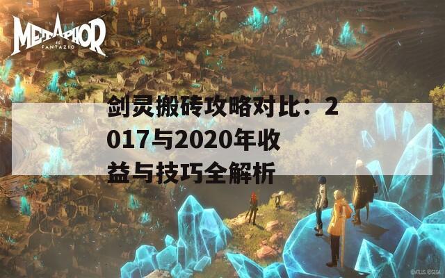 剑灵搬砖攻略对比：2017与2020年收益与技巧全解析