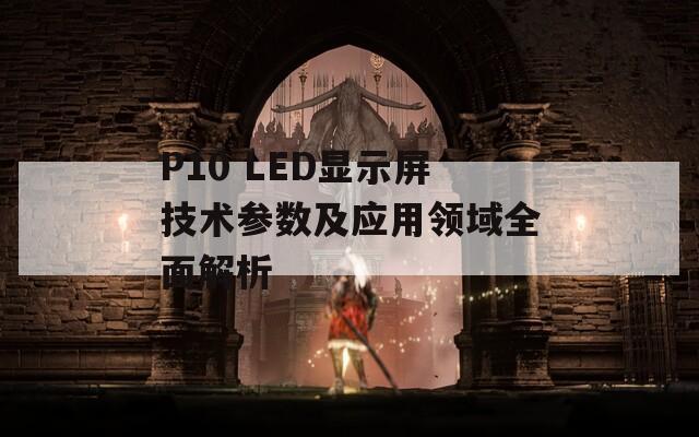 P10 LED显示屏技术参数及应用领域全面解析