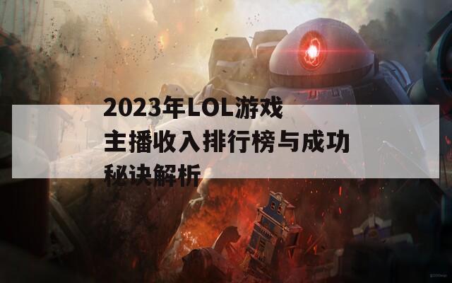 2023年LOL游戏主播收入排行榜与成功秘诀解析