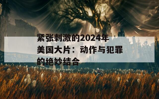 紧张刺激的2024年美国大片：动作与犯罪的绝妙结合