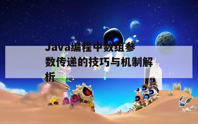 Java编程中数组参数传递的技巧与机制解析