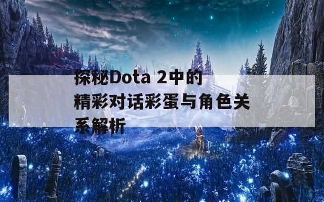 探秘Dota 2中的精彩对话彩蛋与角色关系解析