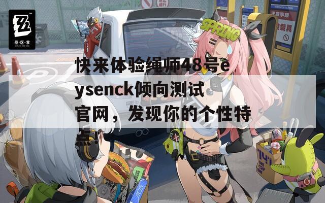 快来体验绳师48号eysenck倾向测试官网，发现你的个性特点！