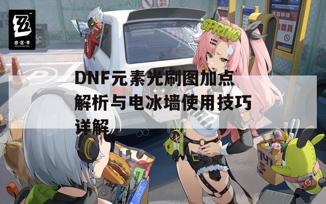 DNF元素光刷图加点解析与电冰墙使用技巧详解