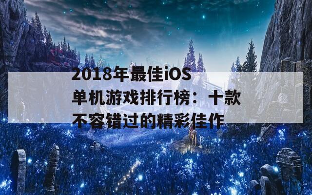 2018年最佳iOS单机游戏排行榜：十款不容错过的精彩佳作