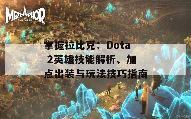 掌握拉比克：Dota 2英雄技能解析、加点出装与玩法技巧指南