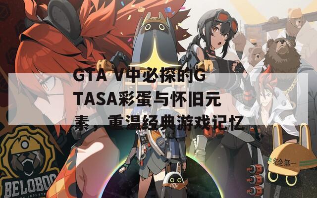 GTA V中必探的GTASA彩蛋与怀旧元素，重温经典游戏记忆