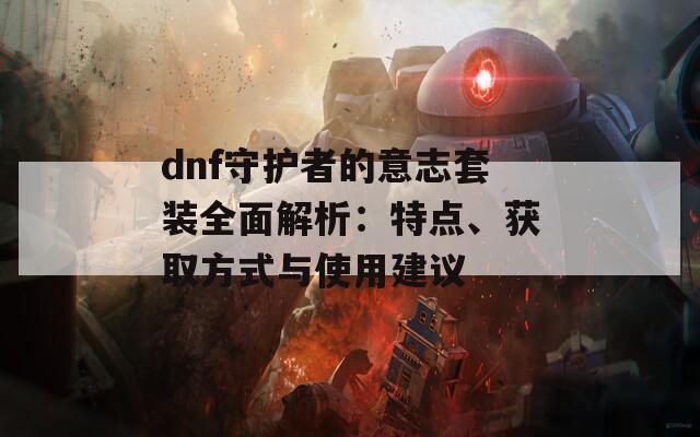 dnf守护者的意志套装全面解析：特点、获取方式与使用建议