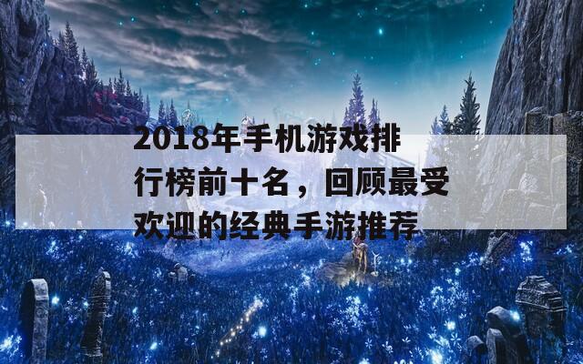 2018年手机游戏排行榜前十名，回顾最受欢迎的经典手游推荐