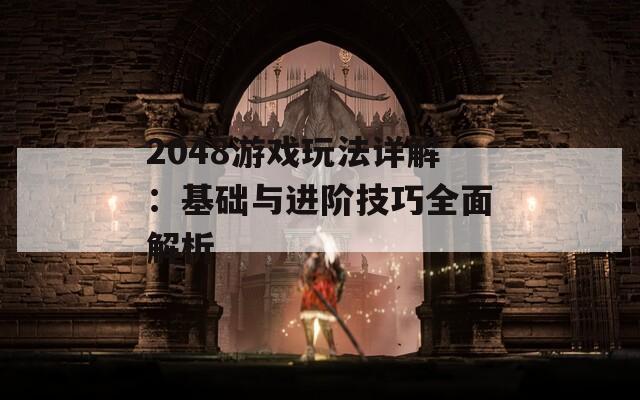 2048游戏玩法详解：基础与进阶技巧全面解析