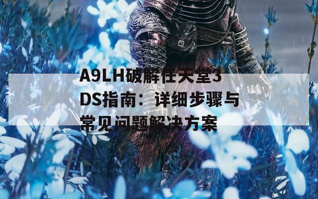 A9LH破解任天堂3DS指南：详细步骤与常见问题解决方案