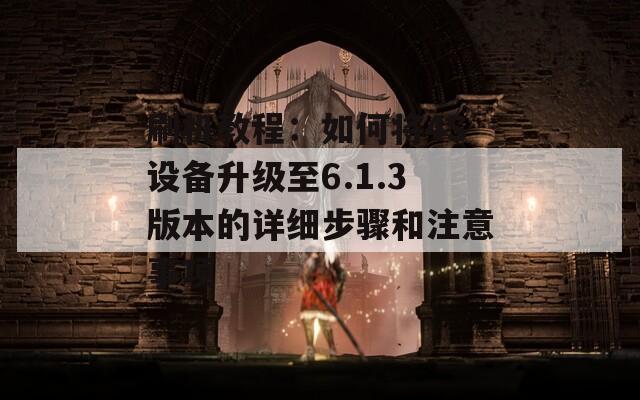 刷机教程：如何将4S设备升级至6.1.3版本的详细步骤和注意事项